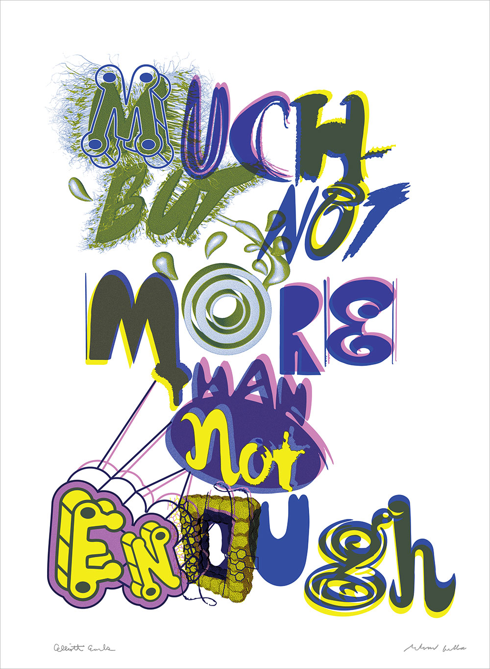 "Much But Not More Than Not Enough. 2017"
Elliott Earls and Ed Fella Print Collaboration.
22x30"
Rives BFK Heavyweight 100% Cotton Paper 250gsm with Deckle Edge.
Edition of 20.
Signed and Numbered.
Blind Embossed with Cranbrook Seal.
3 Spot Color
2017.